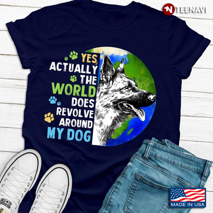 German Shepherd Yes Actually The World Does Revolve Around My Dog For Dog Lovers