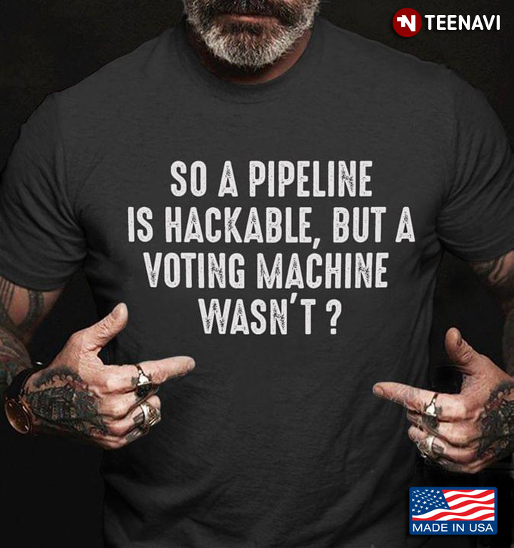 So A Pipeline Is Hackable But A Voting Machine Wasn't