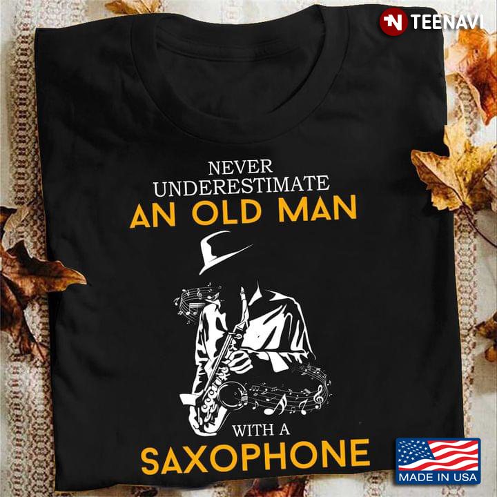 Never Underestimate An Old Man With A Saxophone For Saxophone Lovers  New Version