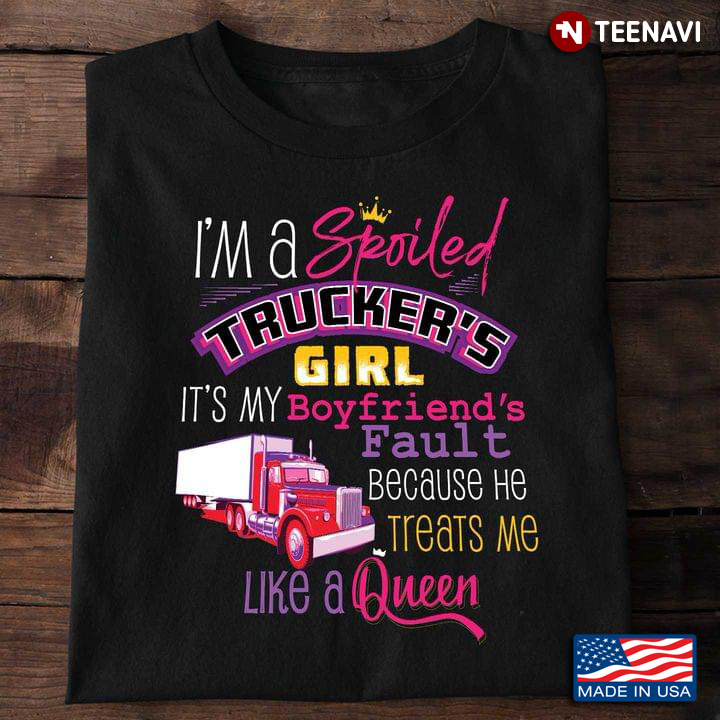 I'm A Spoiled Trucker's  Girl  It's My Boyfriend's Fault Because He Treats Me Like A Queen