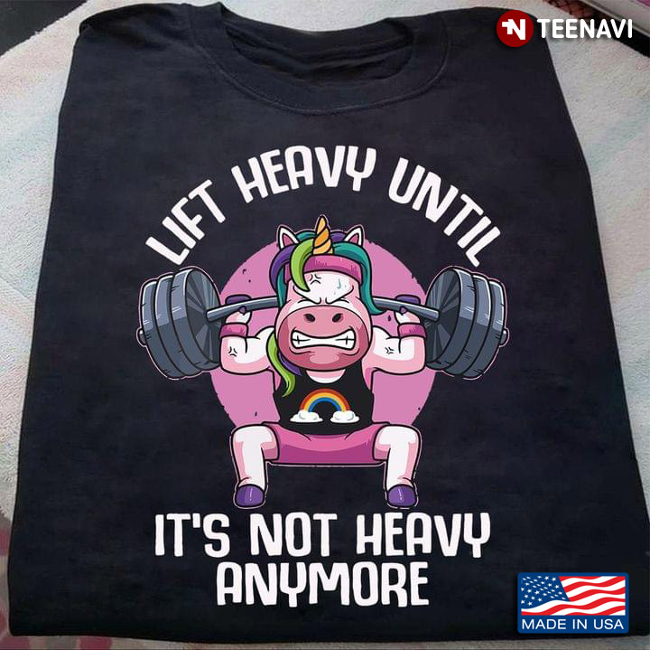 Lift Heavy Until It's Not Heavy Anymore Unicorn For Weightlifting Lovers