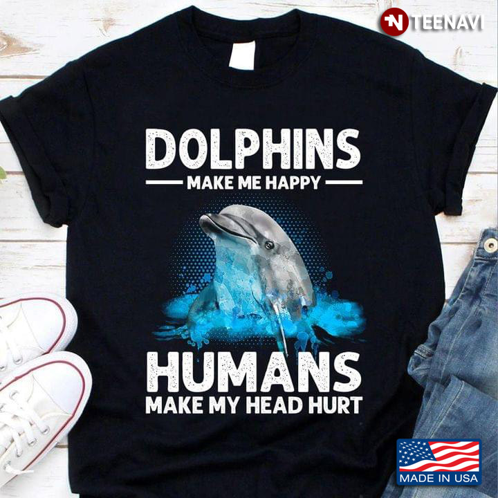 Dolphins Make Me Happy Humans Make My Head Hurt For Dolphins Lovers
