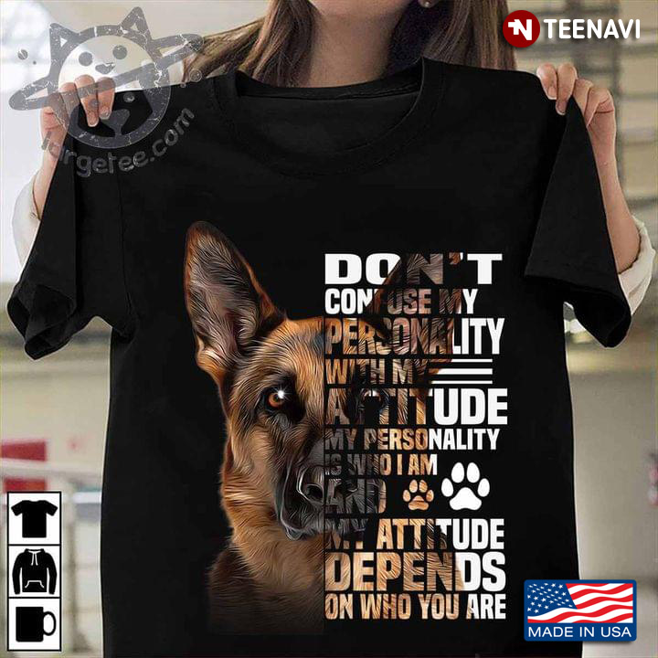 German Shepherd Don’t Confuse My Personality With My Attitude My Personality Is Who I Am