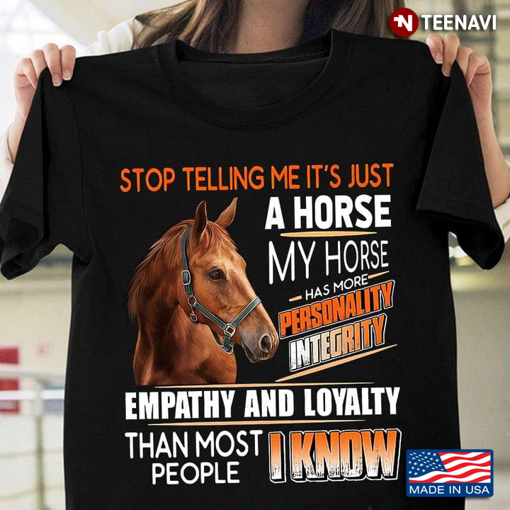 Stop Telling Me It's Just A Horse My Horse Has More Personality Integrity Empathy And Loyalty