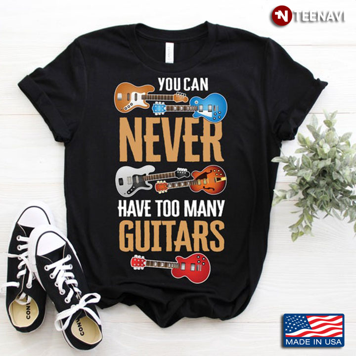 You Can Never Have Too Many Guitars Music Instrument for Guitar Lovers