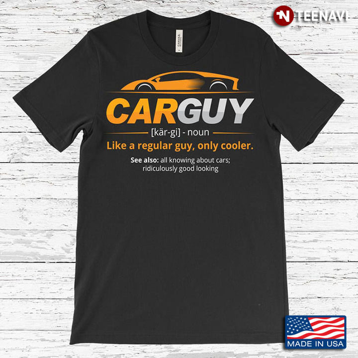 Definition of Car Guy Like A Regular Guy Only Cooler