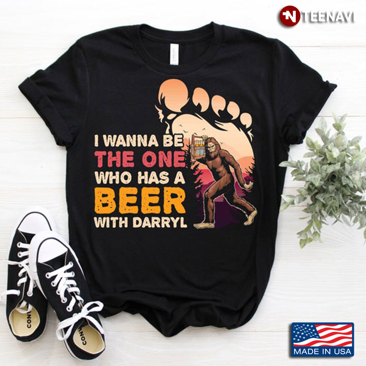 I Wanna Be The One Who Has A Beer with Darryl Cool Bigfoot Design
