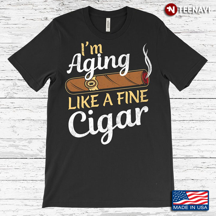 I'm Aging Like A Fine Cigar for Old Man Cigar Lovers