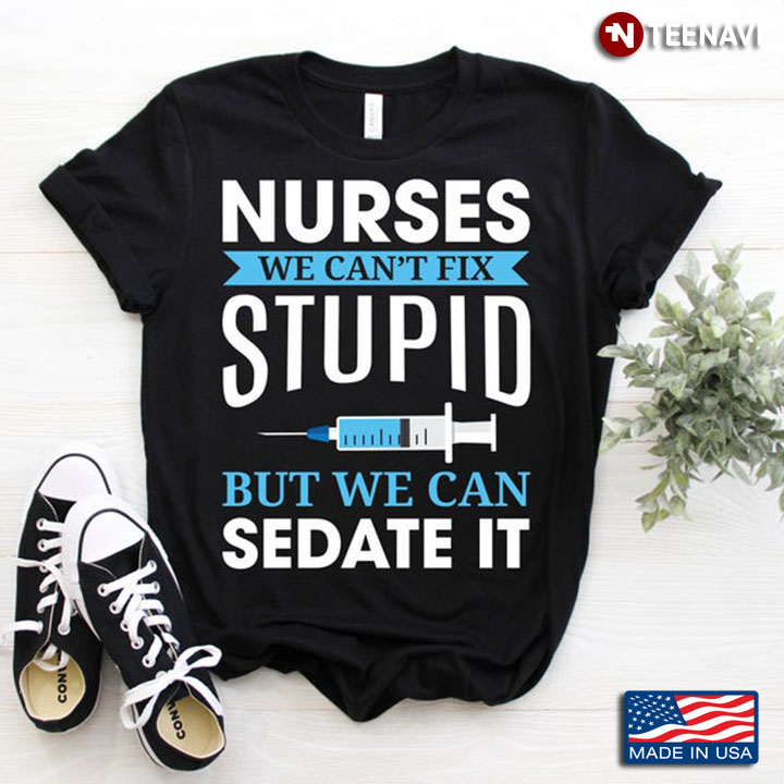 Nurse We Can't Fix Stupid But We Can Sedate It for Nurse
