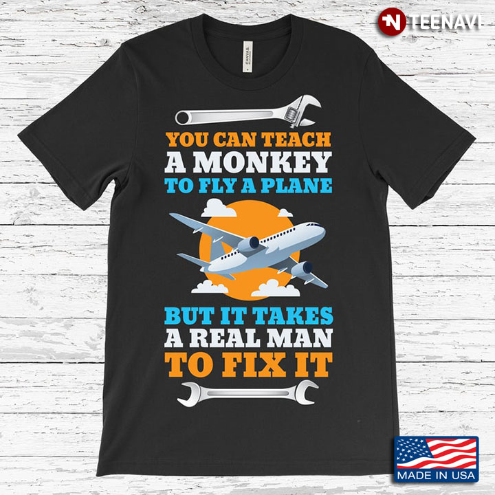 You Can Teach A Monkey To Fly A Plane But It Take Real Man To Fix It for Aircraft Mechanic