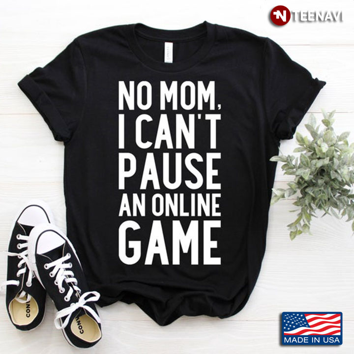 No Mom I Can't Pause An Online Game for Gaming Lovers