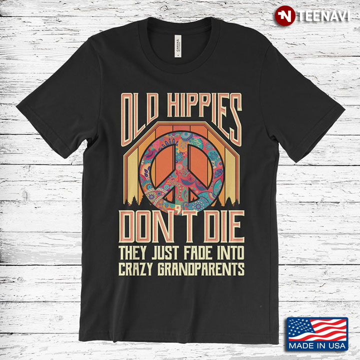 Old Hippes Don't Die They Just Fade Into Crazy Grandparents for Grandpa and Grandma