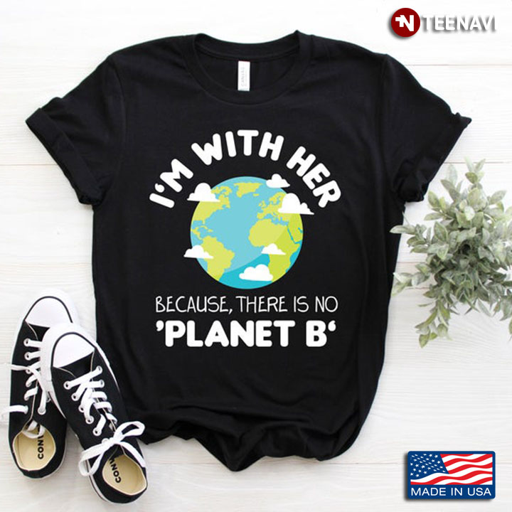 I'm With Her Because There Is No Planet B Earth Funny Design