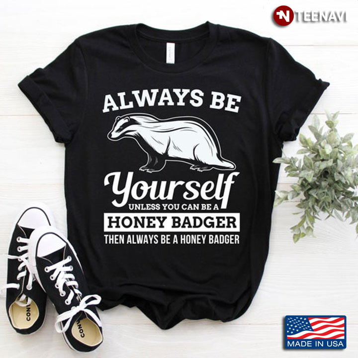 Always Be Yourself Unless You Can Be A Honey Badger For Animal Lovers