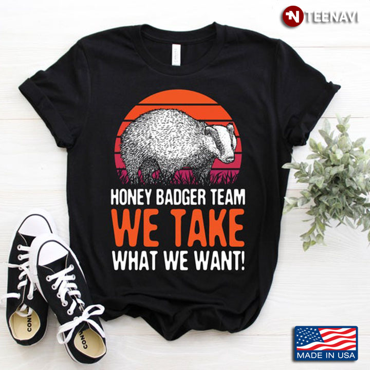 Honey Badger Team We Take What We Want for Animal Lovers