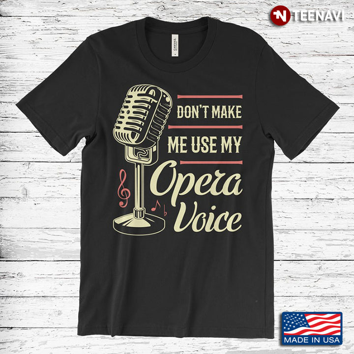 Don't Make Me Use My Opera Voice Microphone Funny Design