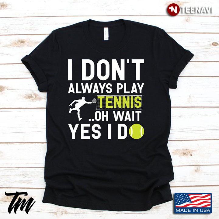 I Don't Always Play Tennis Oh Wait Yes I Do for Tennis Lovers