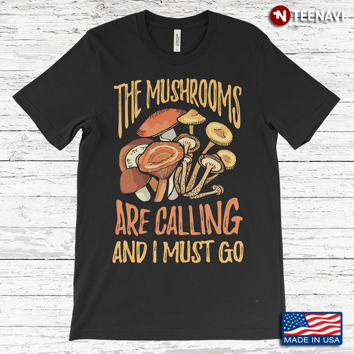 The Mushrooms Are Calling And I Must Go for Mushroom Lovers