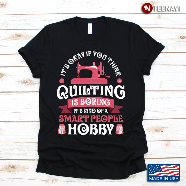 It's Okay If You Think Quilting Is Boring It's Kind of Smart Hobby People Hobby for Quilting Lovers