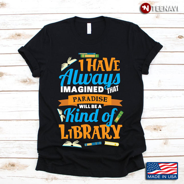 I Have Always Imagined That Paradise Will Be A Kind of Library Bookworm for Book Lovers