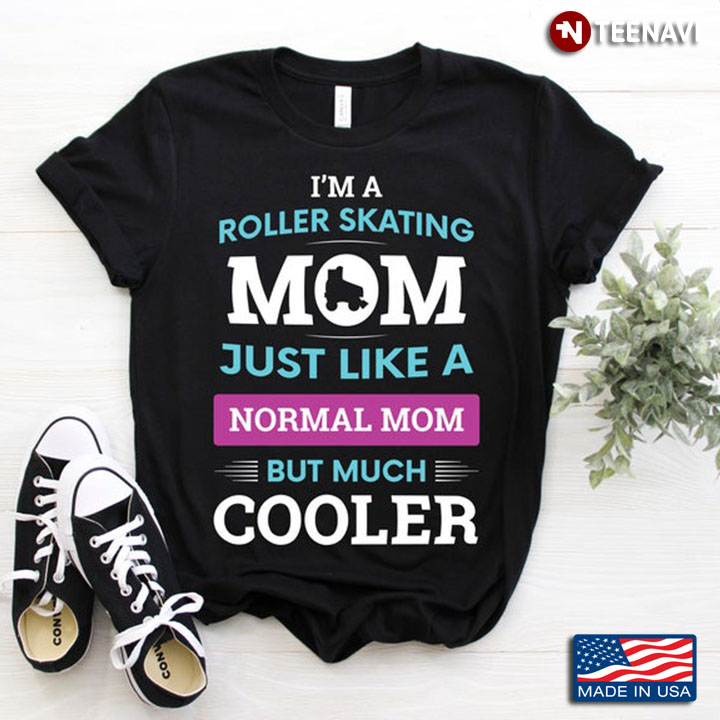 I'm A Roller Skating Mom Just Like A Normal Mom But Much Cooler for Awesome Mom