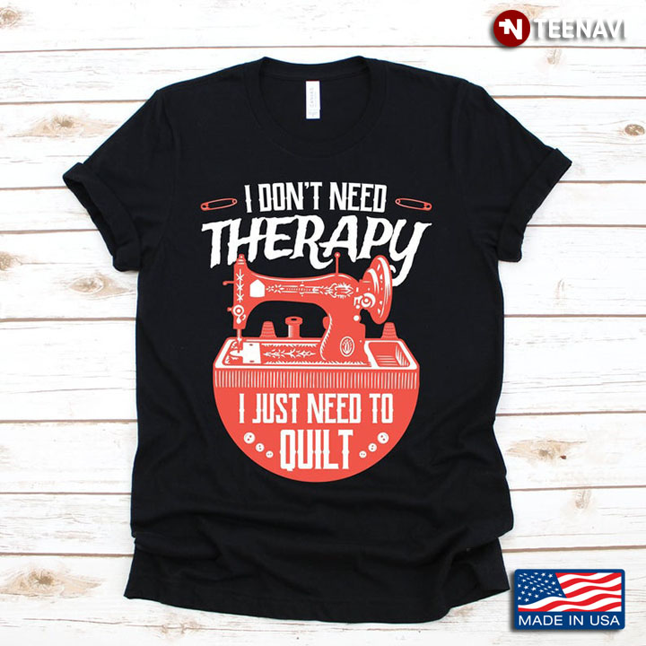 I Don't Need Therapy I Just Need To Quilt for Quiting Lover Grandma Mom