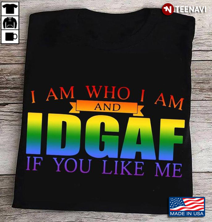 I Am Who I Am And IDGAF If You Like Me LGBT