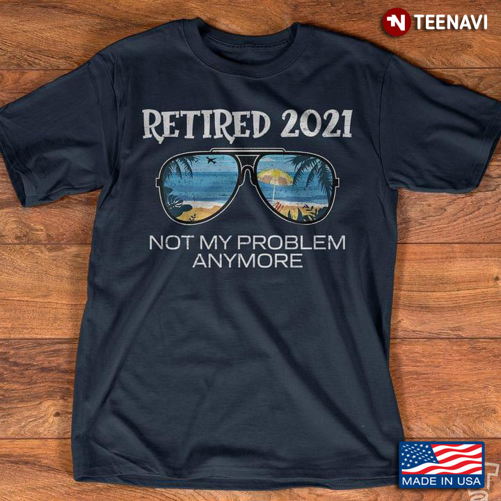 Retired 2021 Not My Problem Anymore Time to Relax Beach for Retired People