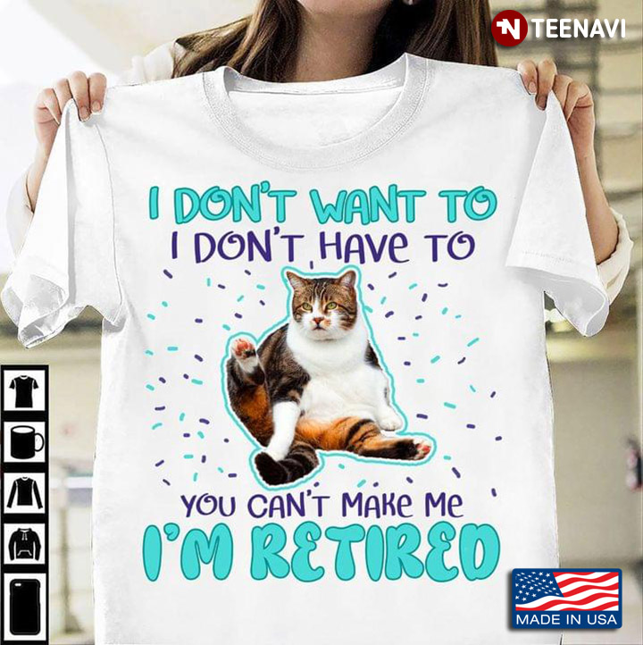 I Don't Want To I Don't Have To You Can Make Me I'm Retired For Cat Lover