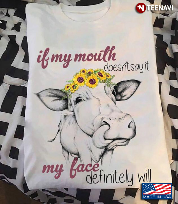 If My Mouth Doesn't Say It My Face Definitely Will Funny Cow Sunflowers for Animal Lover