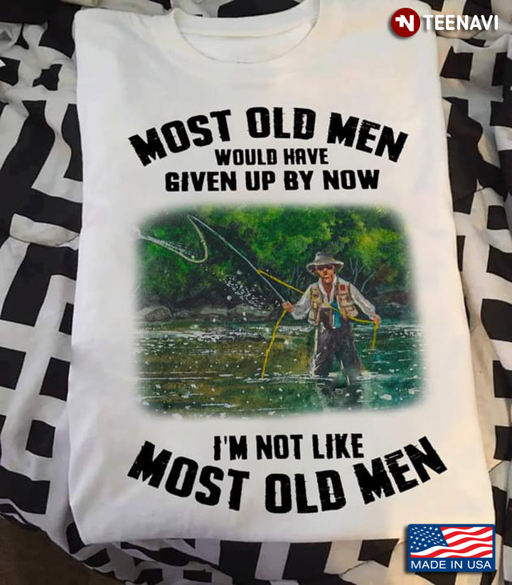 Most Old Men Would Have Given Up By Now I'm Not Like Most Old Men for Fishing Lover