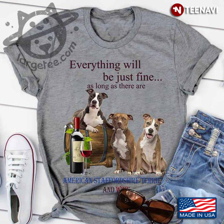 Everything Will Be Just Fine As Long As There Are American Staffordshire Terrier and Wine
