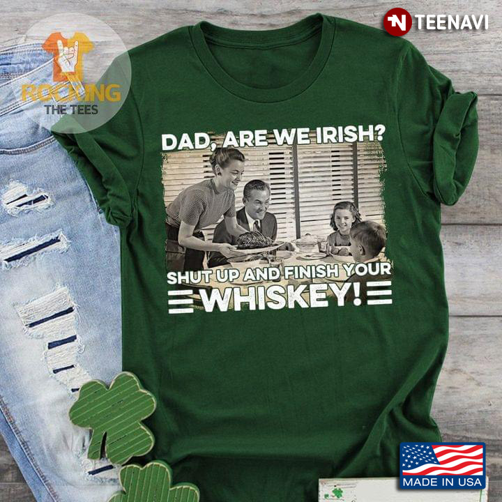 Dad Are We Irish Shut Up and Finish Your Whiskey Funny St. Patrick's Day