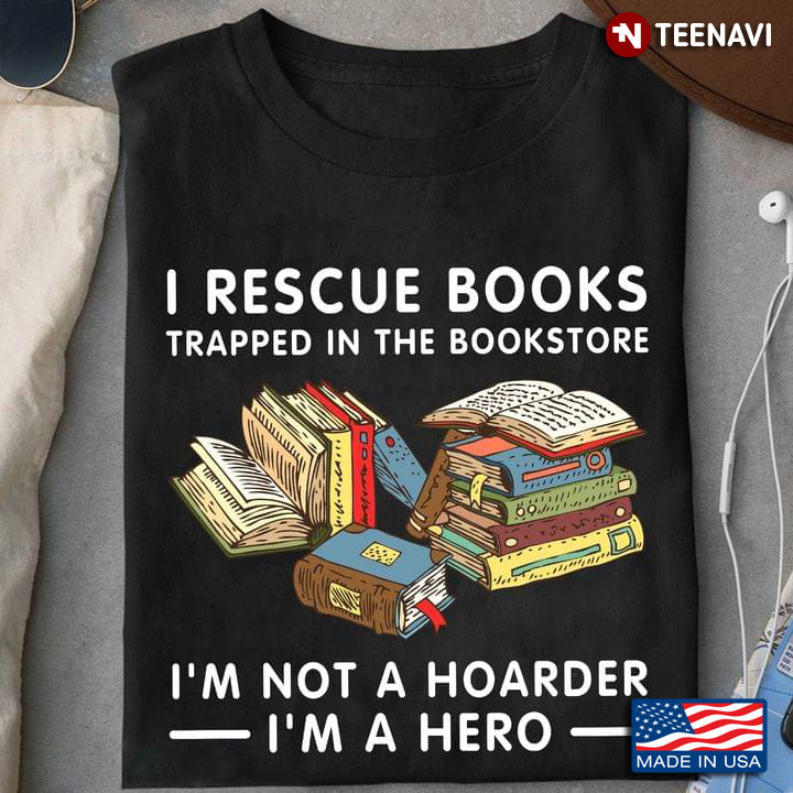 I Rescue Books Trapped In The Bookstore I'm Not A Hoarder I'm A Hero Book Worm for Reading Lover