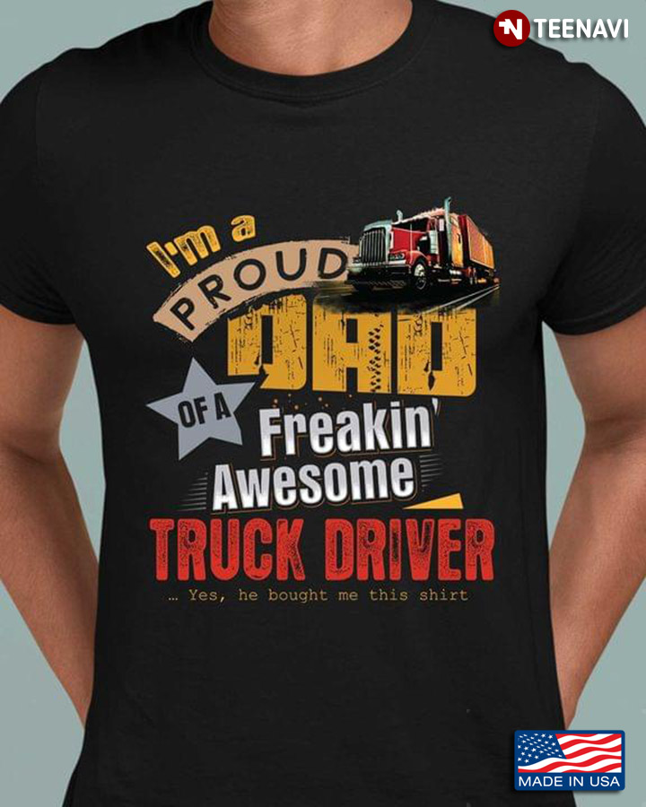 I'm A Proud Dad Of A Freakin' Awesome Truck Driver for Dad