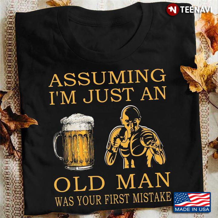 Assuming I'm Just An Old Man Was Your First Mistake for Beer Boxing Man