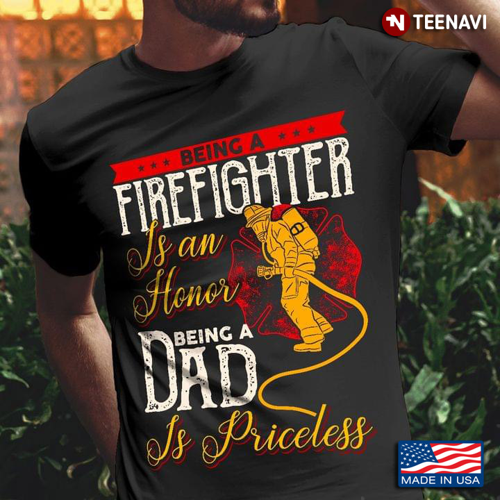 Being A Firefighter Is An Honor Being A Dad Is Priceless