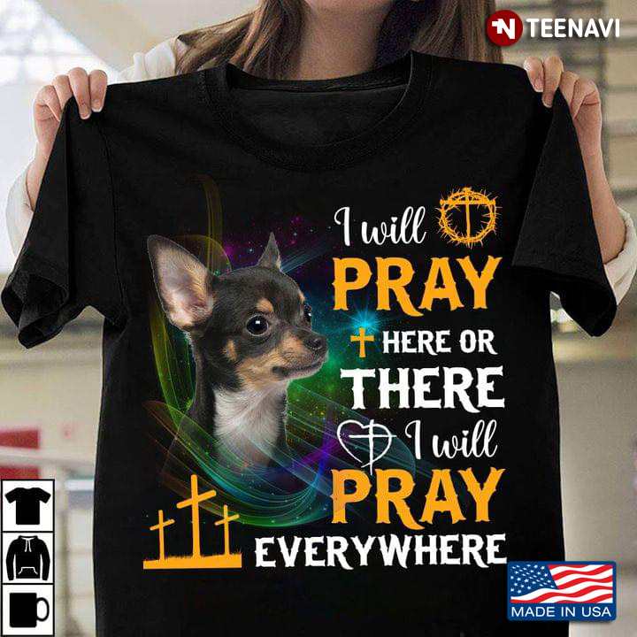 Chihuahua I Will Pray Here or There I Will Pray Everywhere Religion for Dog Lover
