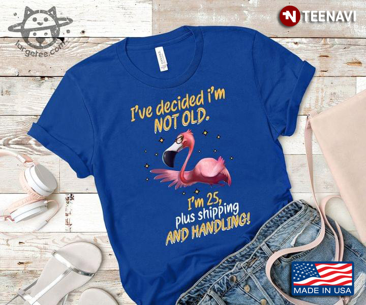 I've Decided I'm Not Old I'm 25 Plus Shipping And Handling for Flamingo Lover