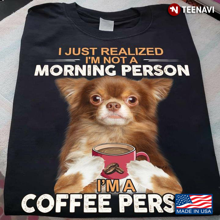 I Just Realized I'm Not A Morning Person I'm A Coffee Person Chihuahua for Dog and Coffee Lover