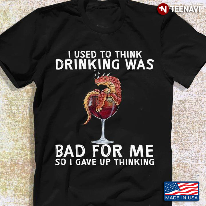 I Used To Think Drinking Was Bad For Me So I Gave Up Thinking Funny Dragon and Wine Glass