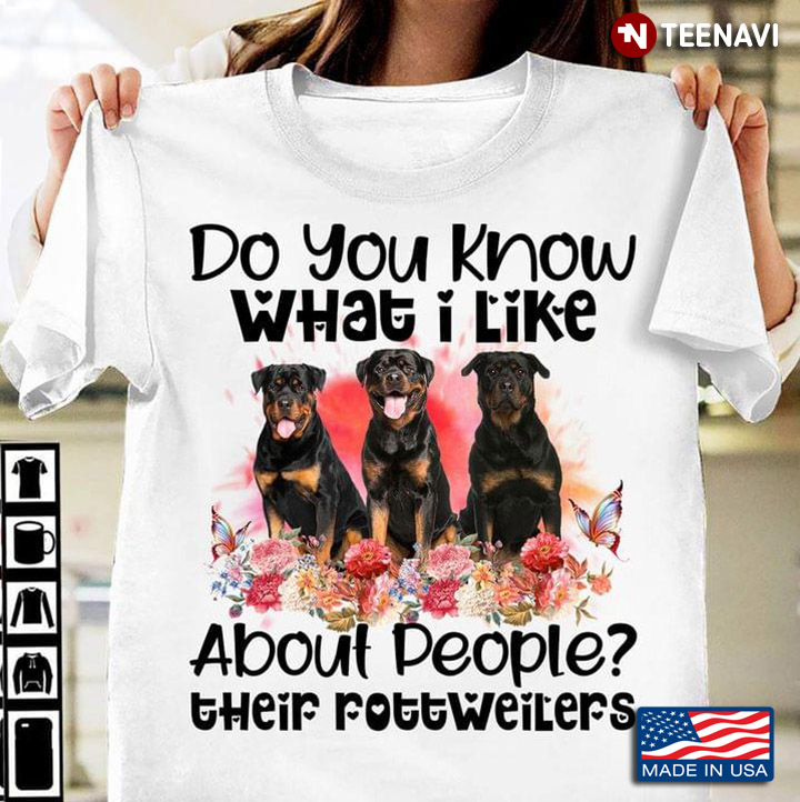 Do You Know Whta I Like About People Their Rottweilers Flowers for Dog Lover