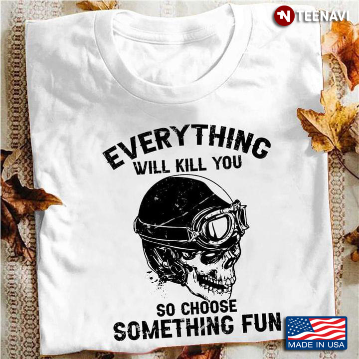 Everything Will Kill You So Choose Something Fun Cool Skull with Helmet for Riding Lover
