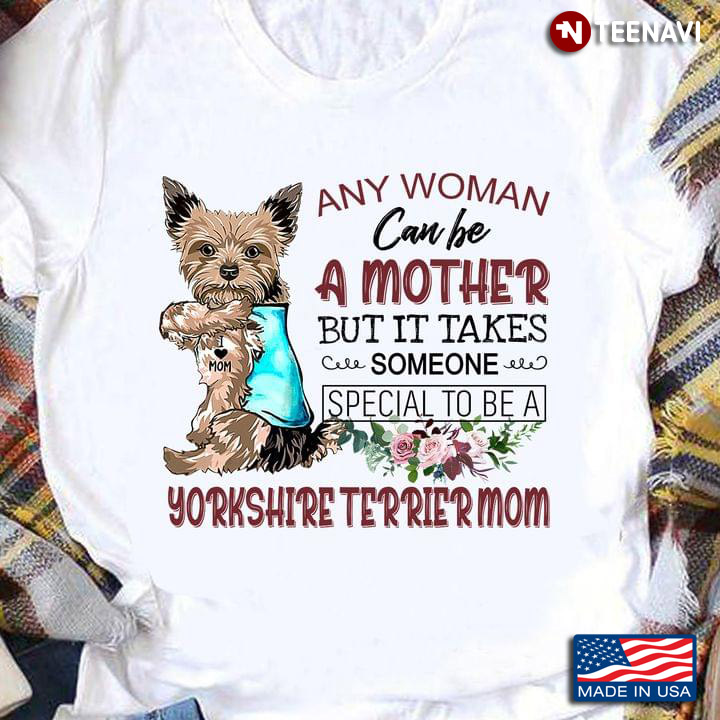 Any Women Can Be A Mother But It Takes Someone Special To Be A Yorkshire Terrier Mom Dog Lover