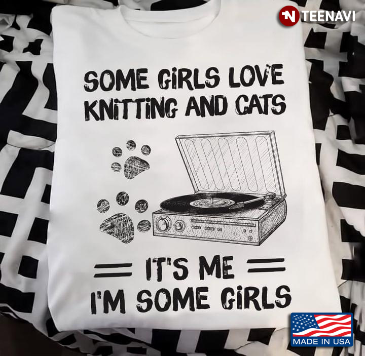 Some Girls Love Knitting and Cats It's Me I'm Some Girls