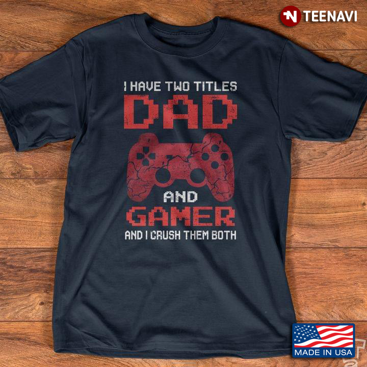 I Have Two Titles Dad and Gamer and I Crush Them Both for Cool Dad
