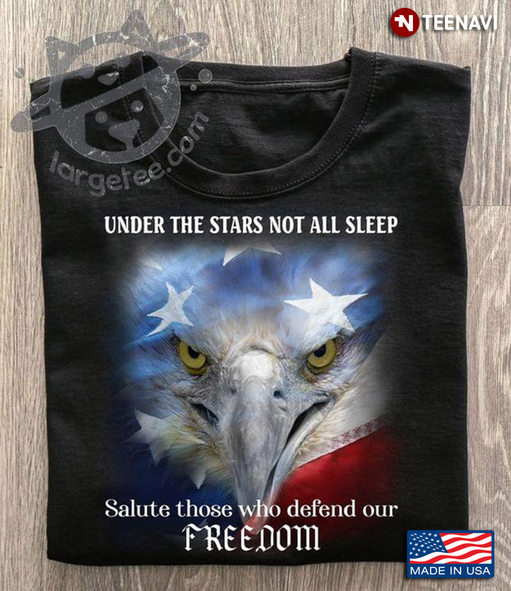 Under The Stars Not All Sleep Salute Those Who Defend Our Freedom Patriotic Eagle