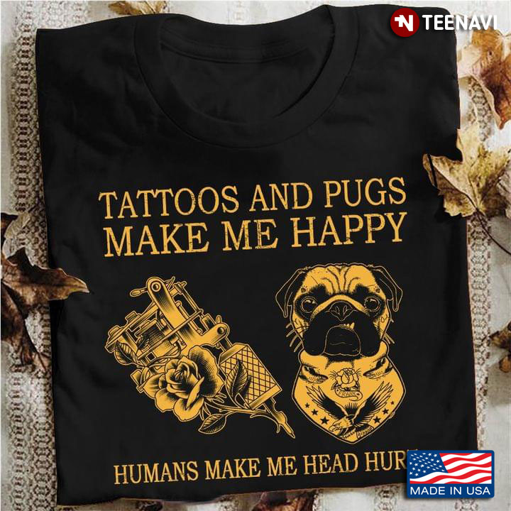 Tatoos and Pugs Make Me Happy Humans Make Me Head Hurt