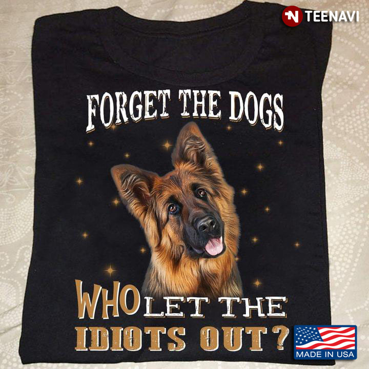 Forget The Dogs Who Let The Idiots Out German Shepherd for Dog Lover
