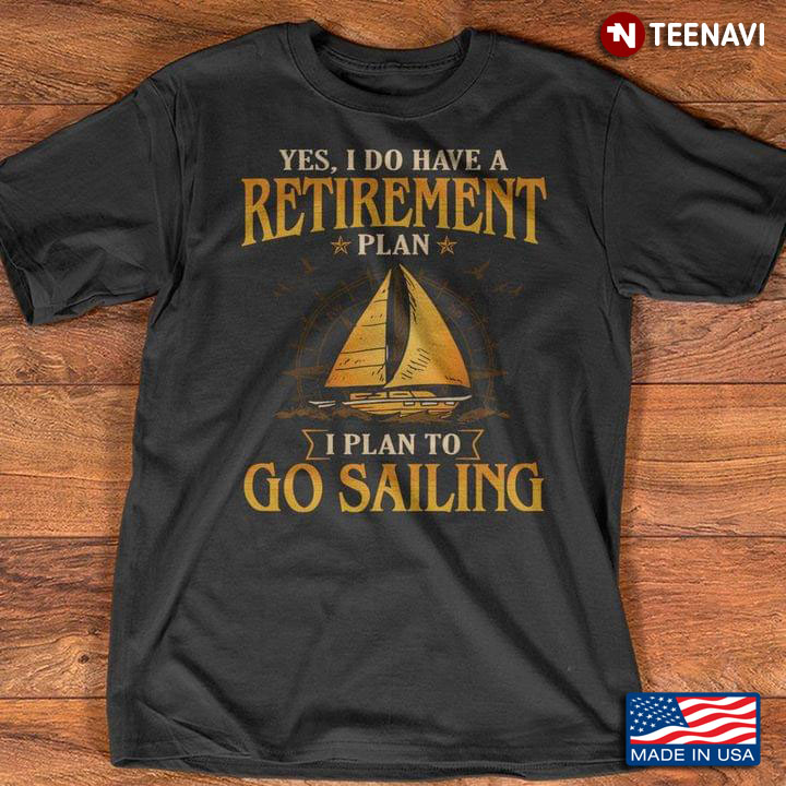 Yes I Do Have A Retirement Plan I Plan To Go Sailing for Sailing Love